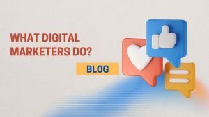 What Digital Marketers Do? Understand their Role and Responsibilities